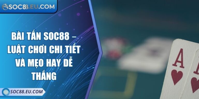 Bài Tấn SOC88 – Luật Chơi Chi Tiết Và Mẹo Hay Dễ Thắng 2 Bài Tấn SOC88 – Luật Chơi Chi Tiết Và Mẹo Hay Dễ Thắng