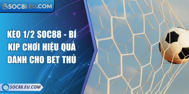 Kèo 1/2 SOC88 - Bí Kíp Chơi Hiệu Quả Dành Cho Bet Thủ