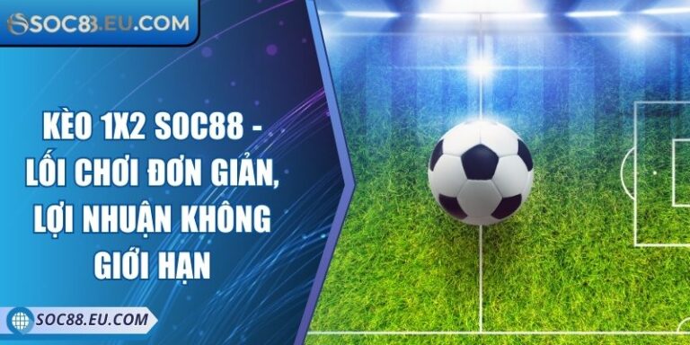 Kèo 1x2 SOC88 - Lối Chơi Đơn Giản, Lợi Nhuận Không Giới Hạn