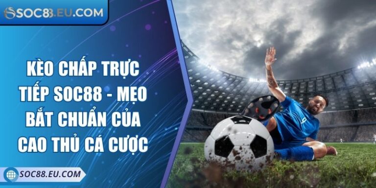 Kèo Chấp Trực Tiếp SOC88 - Mẹo Bắt Chuẩn Của Cao Thủ Cá Cược