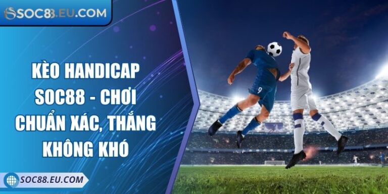 Kèo Handicap SOC88 - Chơi Chuẩn Xác, Thắng Không Khó
