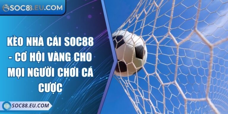 Kèo Nhà Cái SOC88 - Cơ Hội Vàng Cho Mọi Người Chơi Cá Cược