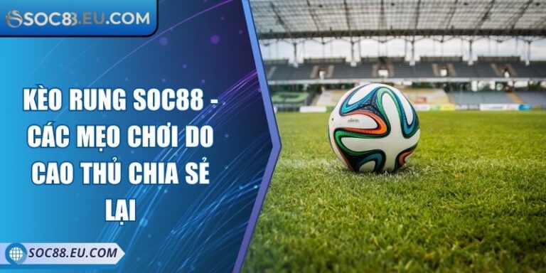 Kèo Rung SOC88 - Các Mẹo Chơi Do Cao Thủ Chia Sẻ Lại
