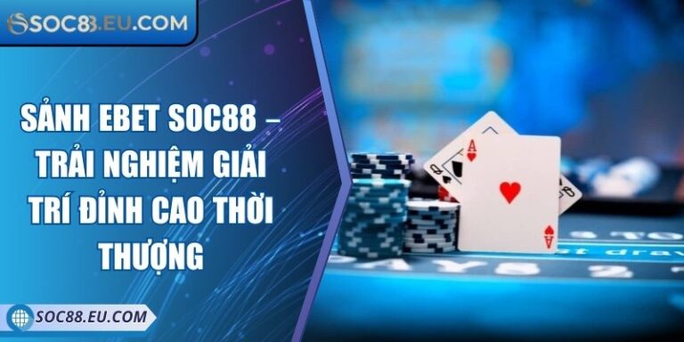 Sảnh EBET SOC88 – Trải Nghiệm Giải Trí Đỉnh Cao Thời Thượng 4 Sảnh EBET SOC88 – Trải Nghiệm Giải Trí Đỉnh Cao Thời Thượng