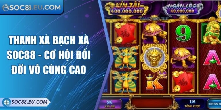 Thanh Xà Bạch Xà SOC88 - Cơ Hội Đổi Đời Vô Cùng Cao 3 Thanh Xà Bạch Xà SOC88 - Cơ Hội Đổi Đời Vô Cùng Cao